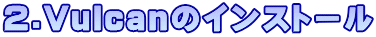2.Vulcanのインストール 